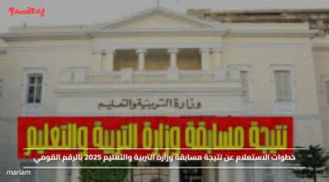 خطوات الاستعلام عن نتيجة مسابقة وزارة التربية والتعليم 2025 بالرقم القومي